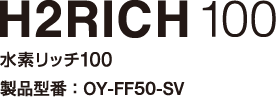 H2RICH100水素リッチ100製品型番:OY-FF50-SV